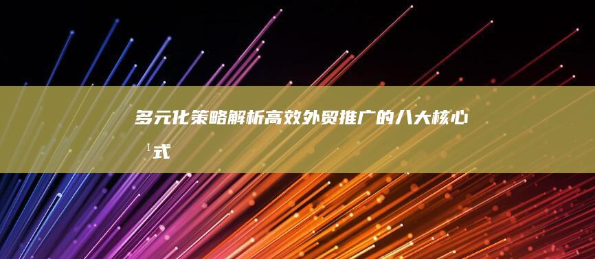 多元化策略：解析高效外贸推广的八大核心方式